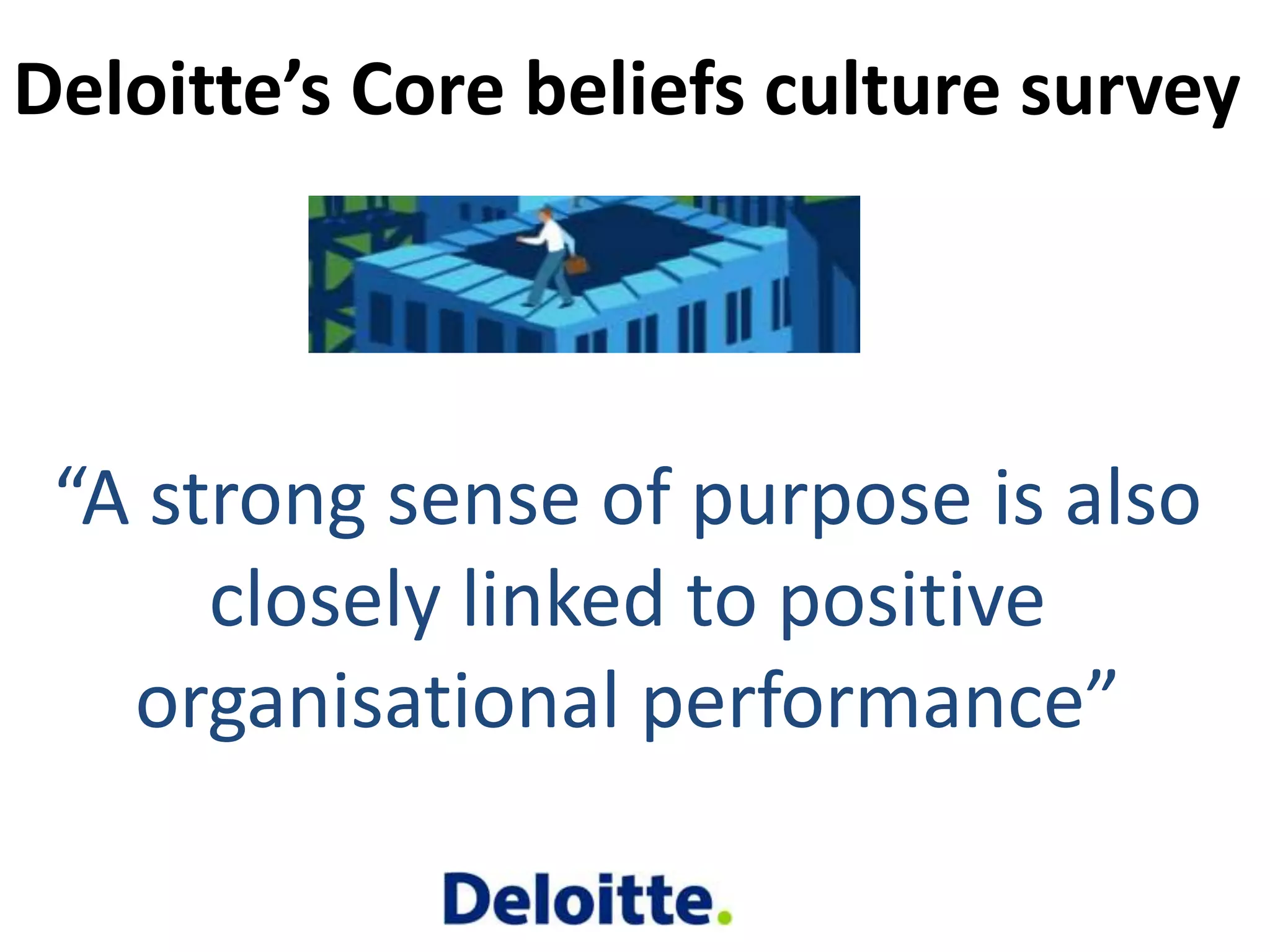 “A strong sense of purpose is also
closely linked to positive
organisational performance”
Deloitte’s Core beliefs culture survey
 