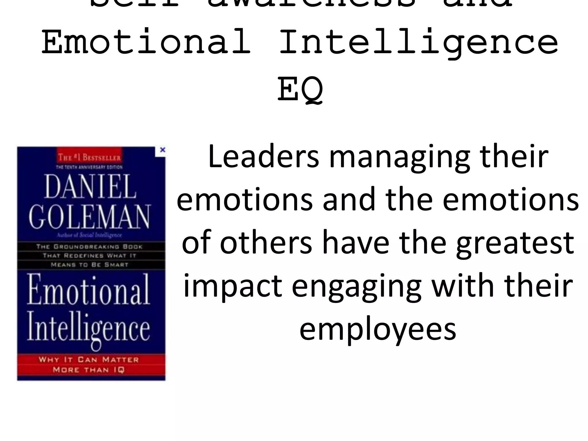 Self-awareness and
Emotional Intelligence
EQ
Leaders managing their
emotions and the emotions
of others have the greatest
impact engaging with their
employees
 