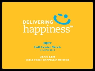IQPC
Call Center Week
11 JUNE 2014
JENN LIM
CEO & CHIEF HAPPINESS OFFICER
 