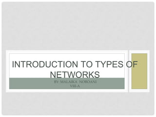 INTRODUCTION TO TYPES OF
NETWORKS
BY: MALAIKA NOROANI
VIII-A
 