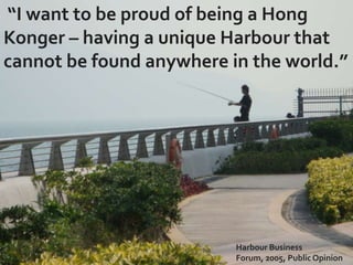 “I want to be proud of being a Hong
Konger – having a unique Harbour that
cannot be found anywhere in the world.”




    ...