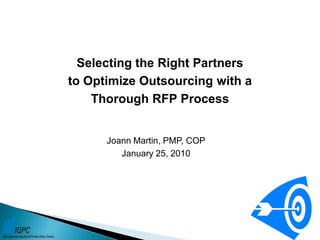Joann Martin, PMP, COP
January 25, 2010
Selecting the Right Partners
to Optimize Outsourcing with a
Thorough RFP Process
 