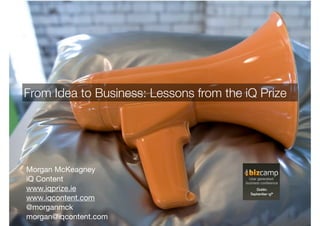 From Idea to Business: Lessons from the iQ Prize




Morgan McKeagney
iQ Content
www.iqprize.ie
www.iqcontent.com
@morganmck
morgan@iqcontent.com
 