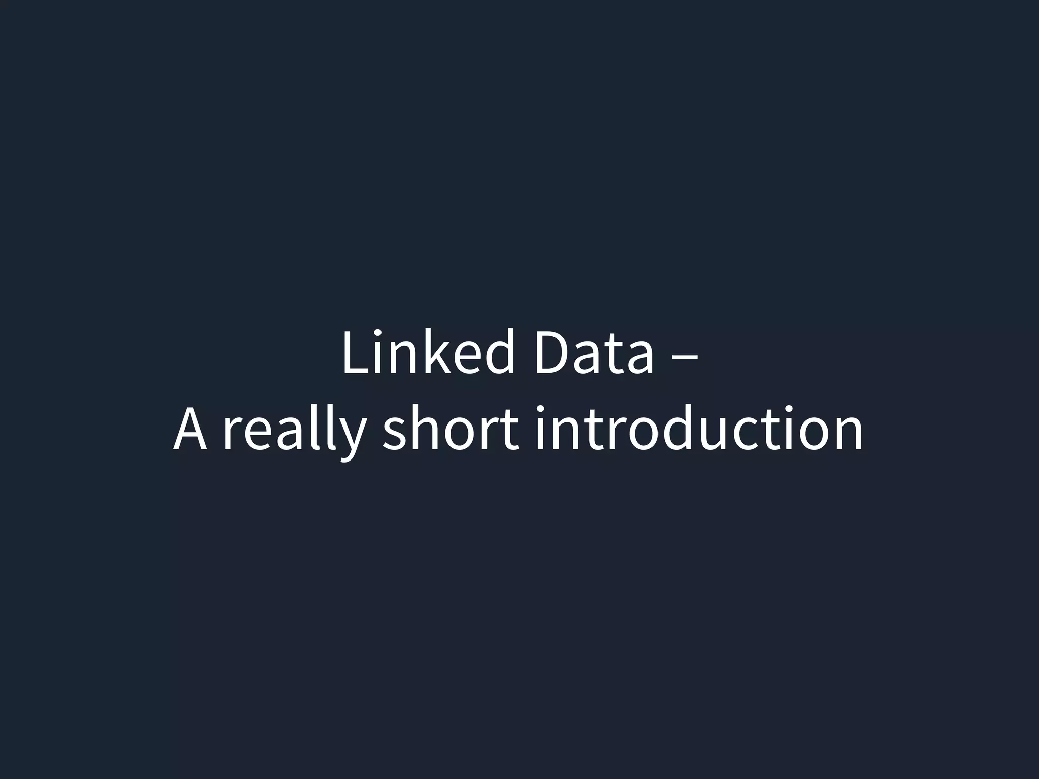 Linked Data –
A really short introduction
 