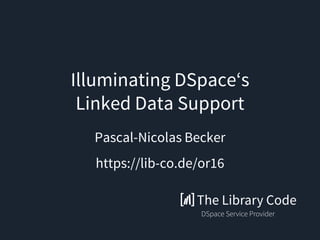 Illuminating DSpace‘s
Linked Data Support
Pascal-Nicolas Becker
https://lib-co.de/or16
 