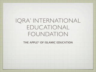 IQRA’ INTERNATIONAL
   EDUCATIONAL
   FOUNDATION
  THE APPLE© OF ISLAMIC EDUCATION
 