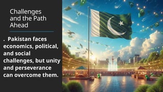 Challenges
and the Path
Ahead
. Pakistan faces
economics, political,
and social
challenges, but unity
and perseverance
can overcome them.
 