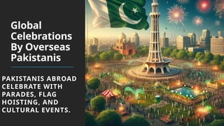 Global
Celebrations
By Overseas
Pakistanis
PAKISTANIS ABROAD
CELEBRATE WITH
PARADES, FLAG
HOISTING, AND
CULTURAL EVENTS.
 
