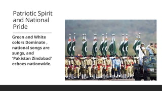 Patriotic Spirit
and National
Pride
Green and White
colors Dominate ,
national songs are
sungs, and
'Pakistan Zindabad'
echoes nationwide.
 