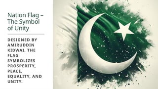 Nation Flag –
The Symbol
of Unity
DESIGNED BY
AMIRUDDIN
KIDWAI, THE
FLAG
SYMBOLIZES
PROSPERITY,
PEACE,
EQUALITY, AND
UNITY.
 