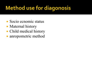  Socio ecnomic status
 Maternal history
 Child medical history
 anropometric method
 