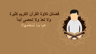 ‫كثيرة‬ ‫الكريم‬ ‫القرآن‬ ‫تالوة‬ ‫فضائل‬
‫وال‬‫تحصى‬ ‫وال‬ ّ‫د‬‫تع‬‫أبدا‬
‫مها‬ّ‫ل‬‫لنتع‬ ‫بنا‬ ‫ا‬ّ‫ي‬‫ه‬!
 