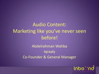 Audio Content: Marketing like you’ve never seen before! 
Abdelrahman Wahba 
Iqraaly 
Co-Founder & General Manager  