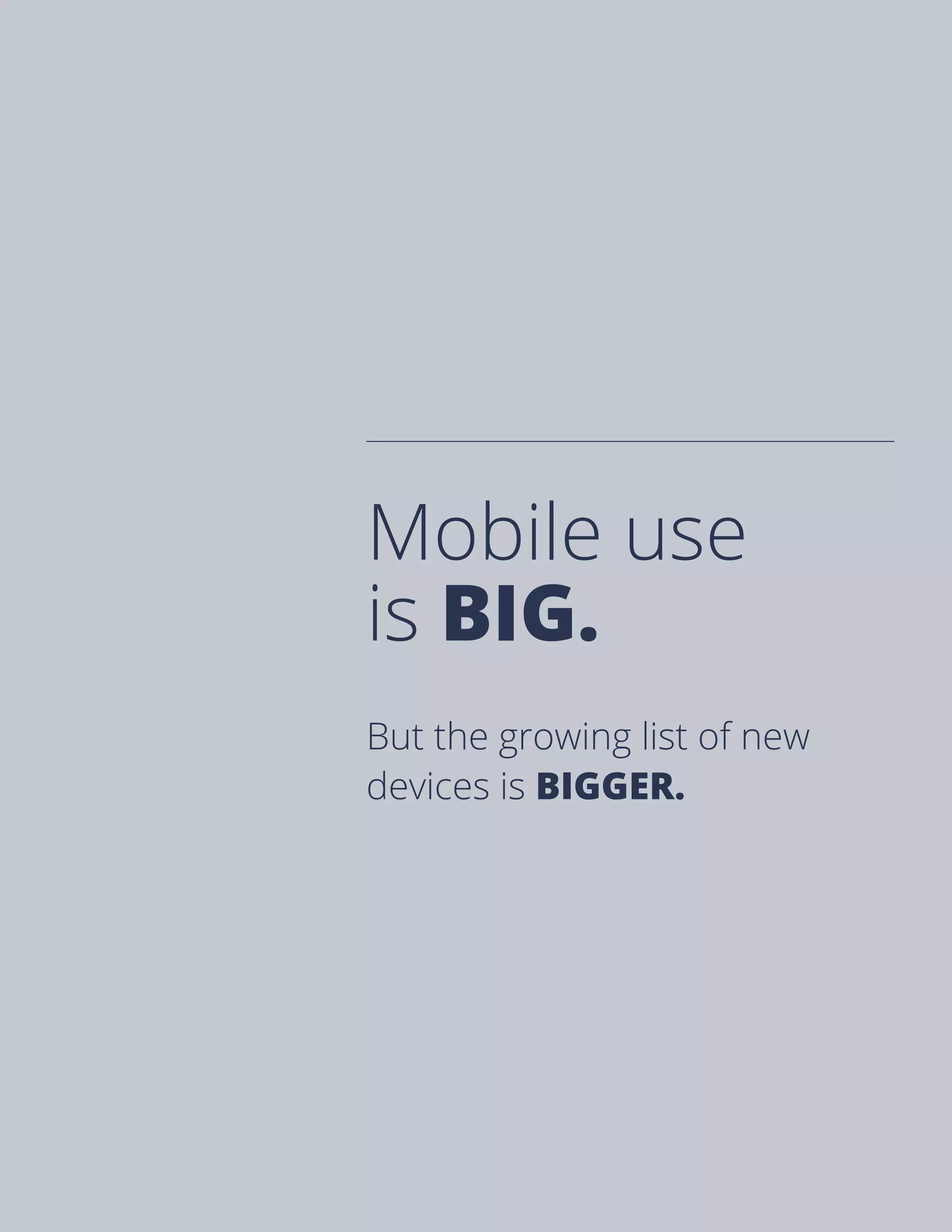 Mobile use
is BIG.
But the growing list of new
devices is BIGGER.
 