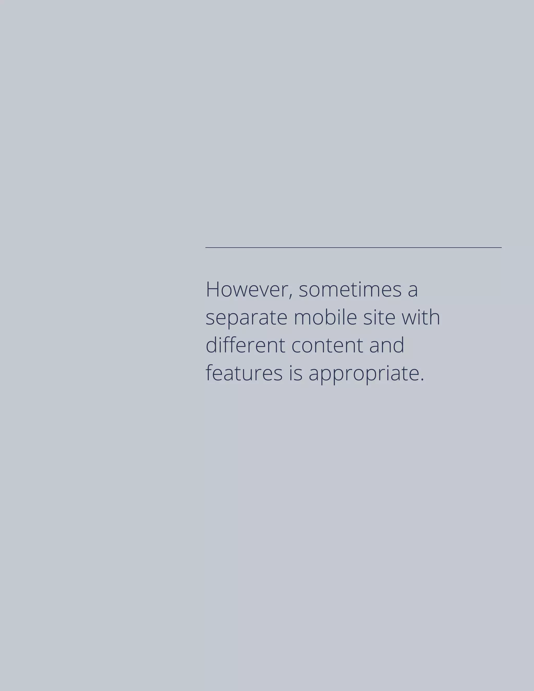 However, sometimes a
separate mobile site with
different content and
features is appropriate.
 