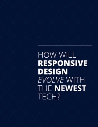HOW WILL
RESPONSIVE
DESIGN
EVOLVE WITH
THE NEWEST
TECH?
 