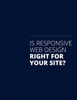 IS RESPONSIVE
WEB DESIGN
RIGHT FOR
YOUR SITE?
 