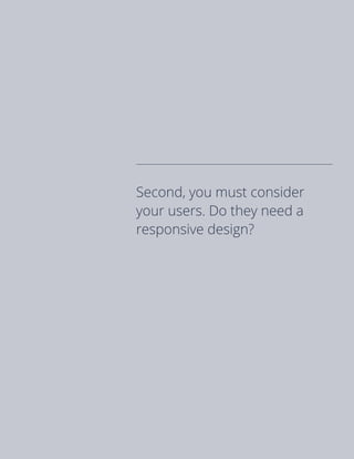 Second, you must consider
your users. Do they need a
responsive design?
 