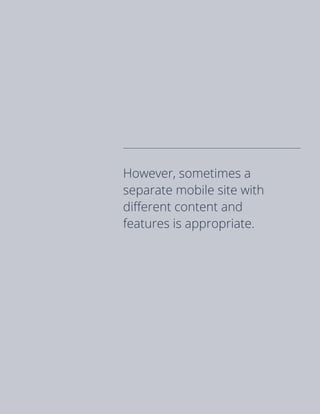 However, sometimes a
separate mobile site with
different content and
features is appropriate.
 