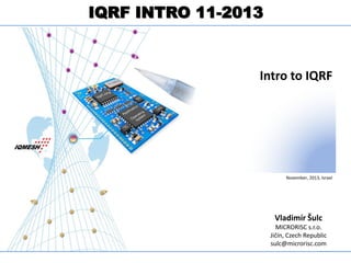 IQRF INTRO 11-2013
Complete Technology for MESH networks

Intro to IQRF

November, 2013, Israel

Vladimír Šulc
MICRORISC s.r.o.
Jičín, Czech Republic
sulc@microrisc.com

 