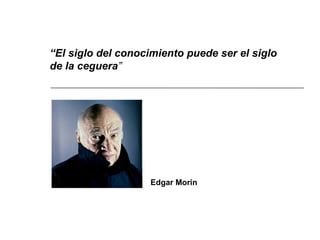 “ El siglo del conocimiento puede ser el siglo de la ceguera ” Edgar Morin 