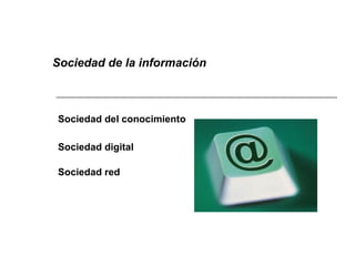 Sociedad de la información  Sociedad del conocimiento   Sociedad digital   Sociedad red   