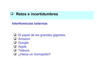 Retos e incertidumbres El conocimiento es el eje del proceso productivo El papel de los grandes gigantes. Amazon Google Apple Telecos ¿Hacia un monopolio? Interferencias externas 