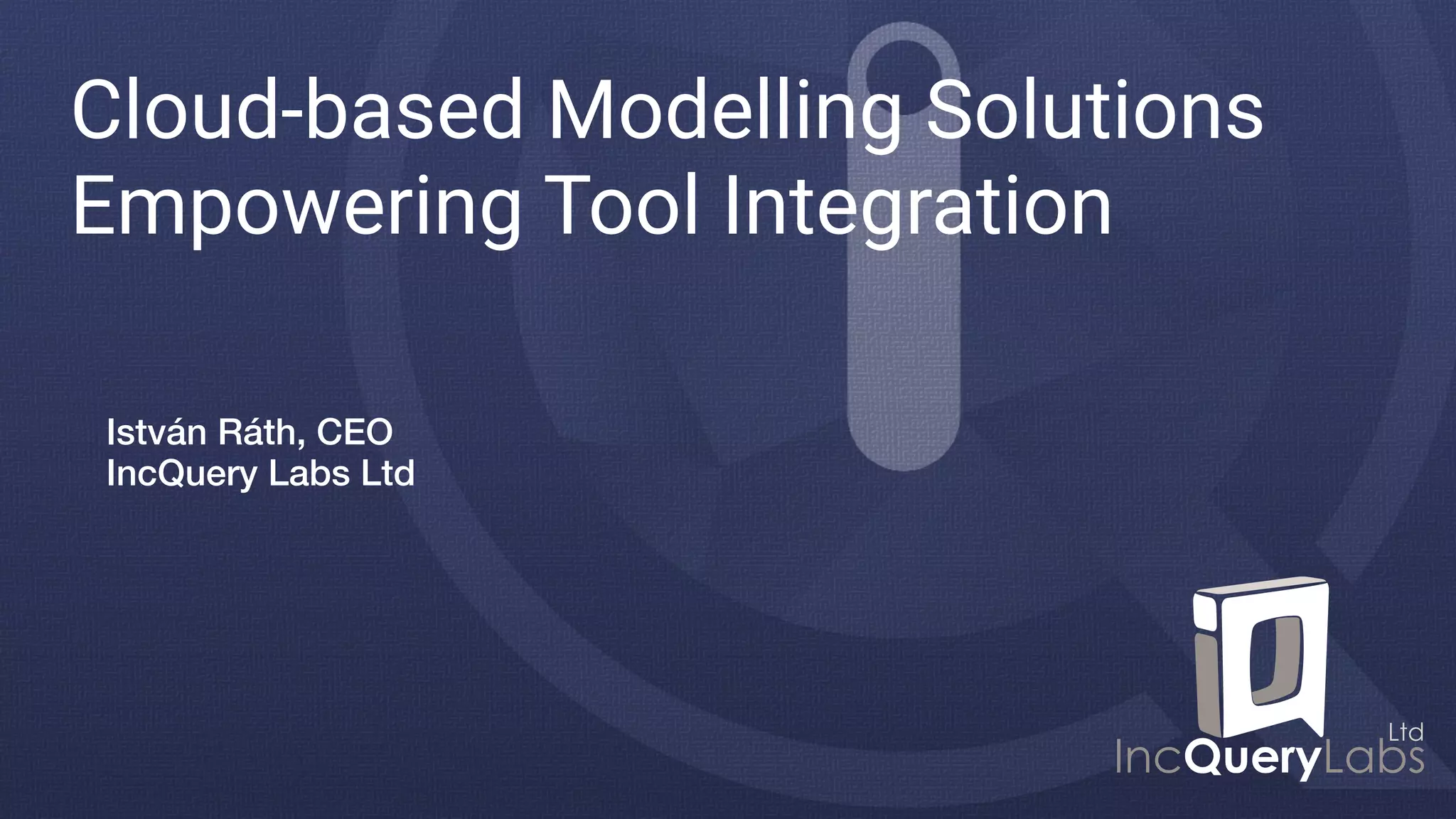 Cloud-based Modelling Solutions
Empowering Tool Integration
István Ráth, CEO 
IncQuery Labs Ltd
 