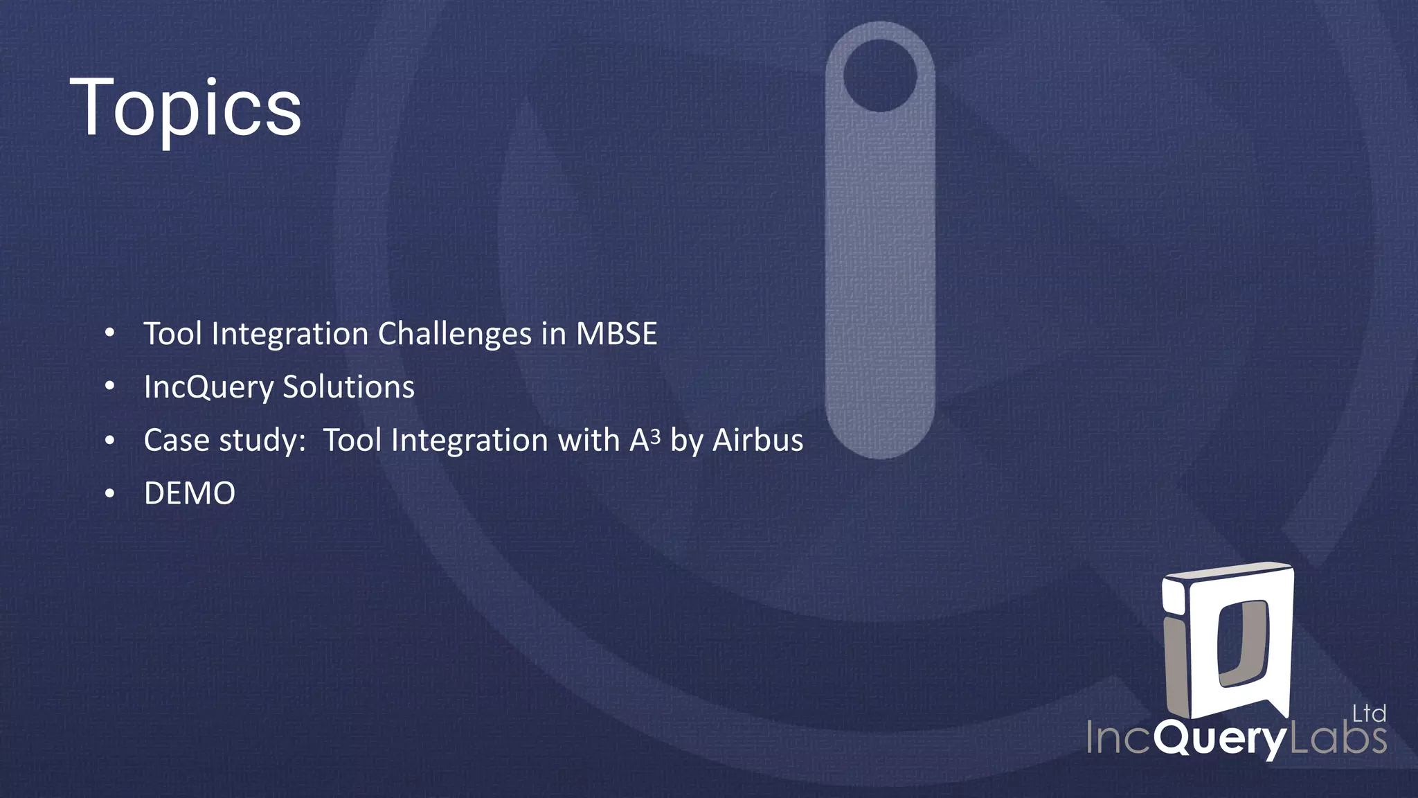 Topics
• Tool Integration Challenges in MBSE
• IncQuery Solutions
• Case study: Tool Integration with A3 by Airbus
• DEMO
 