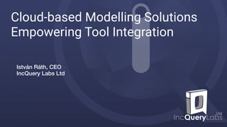 Cloud-based Modelling Solutions
Empowering Tool Integration
István Ráth, CEO 
IncQuery Labs Ltd
 