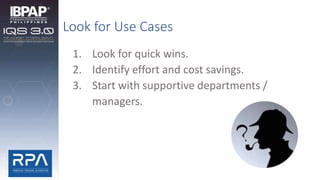 Look for Use Cases
1. Look for quick wins.
2. Identify effort and cost savings.
3. Start with supportive departments /
managers.
 