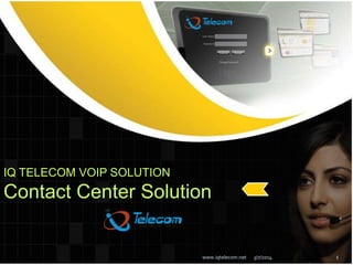 IQ TELECOM VOIP SOLUTION

Contact Center Solution

www.iqtelecom.net

3/7/2014

1

 