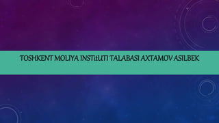 TOSHKENT MOLIYA INSTitUTI TALABASI AXTAMOV ASILBEK
 