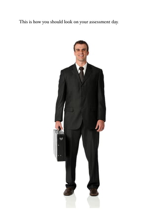 This is how you should look on your assessment day.
 