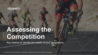 This document and the information in it are provided in confidence, and may not be disclosed to any third party.
16
Key metrics to identify the health of your competitors
Assessing the
Competition
 