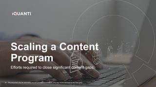 This document and the information in it are provided in confidence, and may not be disclosed to any third party.
24
Efforts required to close significant content gaps.
Scaling a Content
Program
 
