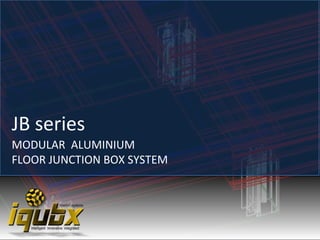 MODULAR ALUMINIUM
FLOOR JUNCTION BOX SYSTEM
JB series
 