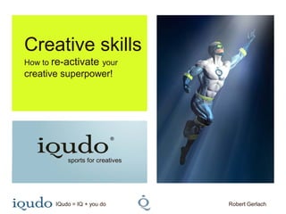 Creative skills
How to re-activate your
creative superpower!




                             ®



           sports for creatives




       IQudo = IQ + you do        Robert Gerlach
 