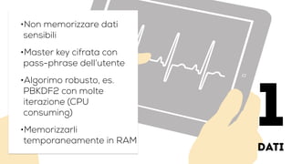 dati
•Non memorizzare dati
sensibili
•Master key cifrata con
pass-phrase dell’utente
•Algorimo robusto, es.
PBKDF2 con molte
iterazione (CPU
consuming)
•Memorizzarli
temporaneamente in RAM
1
 