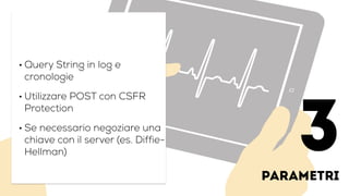 parametri
!
• Query String in log e
cronologie
• Utilizzare POST con CSFR
Protection
• Se necessario negoziare una
chiave con il server (es. Diffie-
Hellman) 3
 