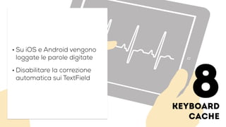keyboard
cache
• Su iOS e Android vengono
loggate le parole digitate
• Disabilitare la correzione
automatica sui TextField
8
 