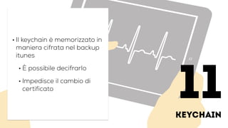 keychain
• Il keychain è memorizzato in
maniera cifrata nel backup
itunes
• È possibile decifrarlo
• Impedisce il cambio di
certificato
11
 