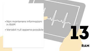 ram
• Non mantenere informazioni
in RAM
• Variabili null appena possibile
13
 