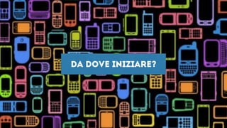 Da dove iniziare?
 