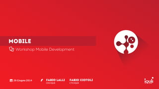 MOBILE
Workshop Mobile Development
Fabio Lalli
CEO IQUII
!
26 Giugno 2014 Fabio CIOTOLI
CTO IQUII
 