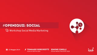#openiquii: SOCIAL
Workshop Social Media Marketing
TOMMASO SORCHIOTTI
HEAD OF DIGITAL IQUII
!
22 Maggio 2014 SIMONE CINELLI
SOCIAL MEDIA STRATEGIST IQUII
 