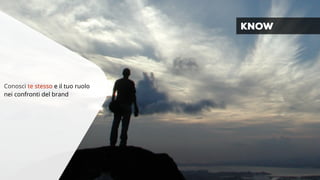 Conosci te stesso e il tuo ruolo 
nei confronti del brand 
KNOW 
 
