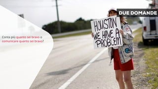 Conta più quanto sei bravo o 
comunicare quanto sei bravo? 
DUE DOMANDE 
 