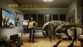MIXED
REALITY
Mixed Reality (MR) combines the physical and
digital realms and encompasses a number of
technologies: augmen...
