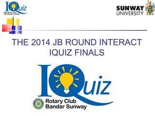 THE 2014 JB ROUND INTERACT
IQUIZ FINALS
 